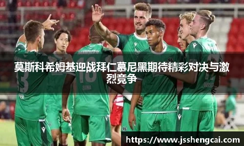莫斯科希姆基迎战拜仁慕尼黑期待精彩对决与激烈竞争