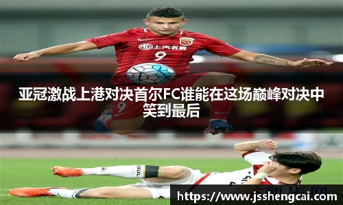 亚冠激战上港对决首尔FC谁能在这场巅峰对决中笑到最后