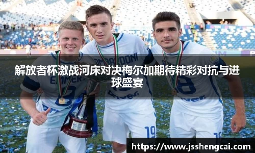 解放者杯激战河床对决梅尔加期待精彩对抗与进球盛宴